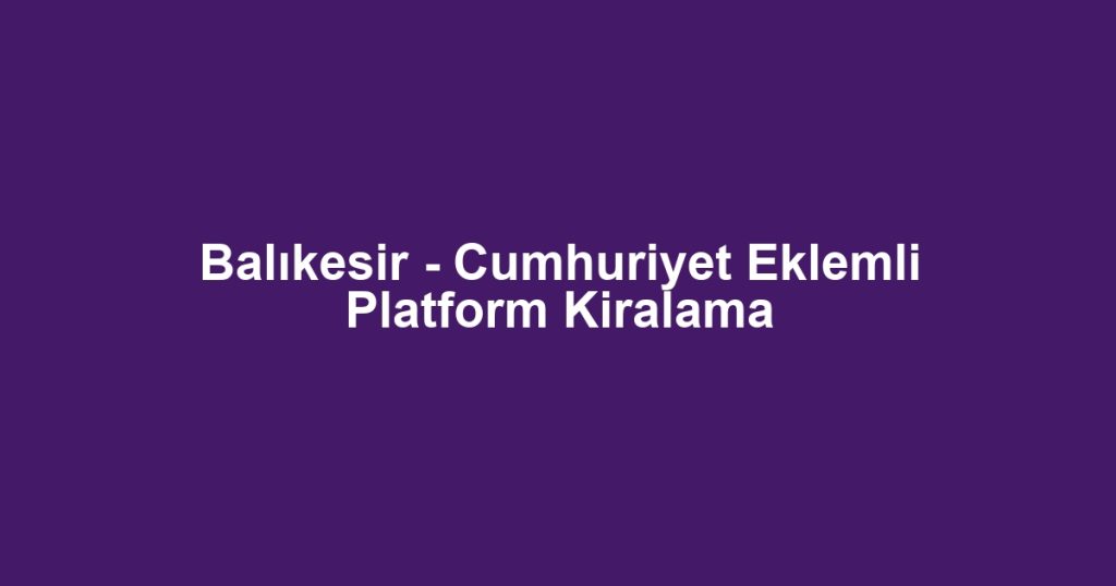 Balıkesir - Cumhuriyet Eklemli Platform Kiralama