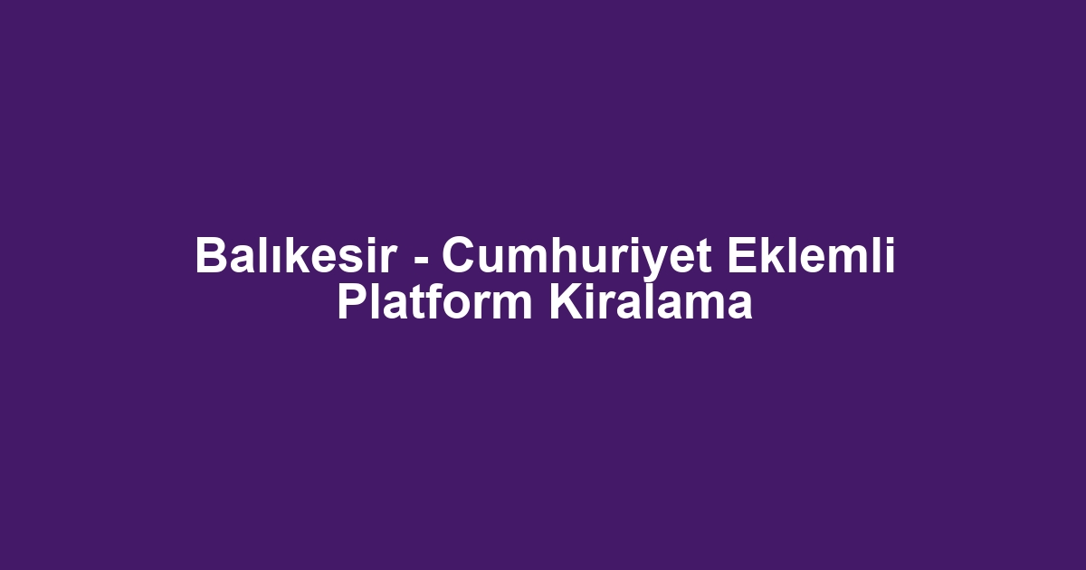 Balıkesir - Cumhuriyet Eklemli Platform Kiralama
