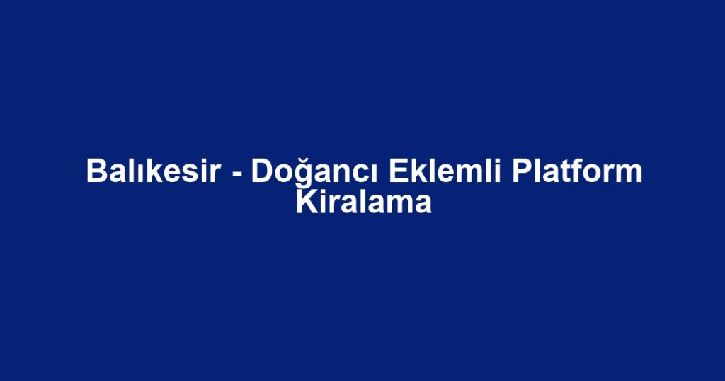 Balıkesir - Doğancı Eklemli Platform Kiralama