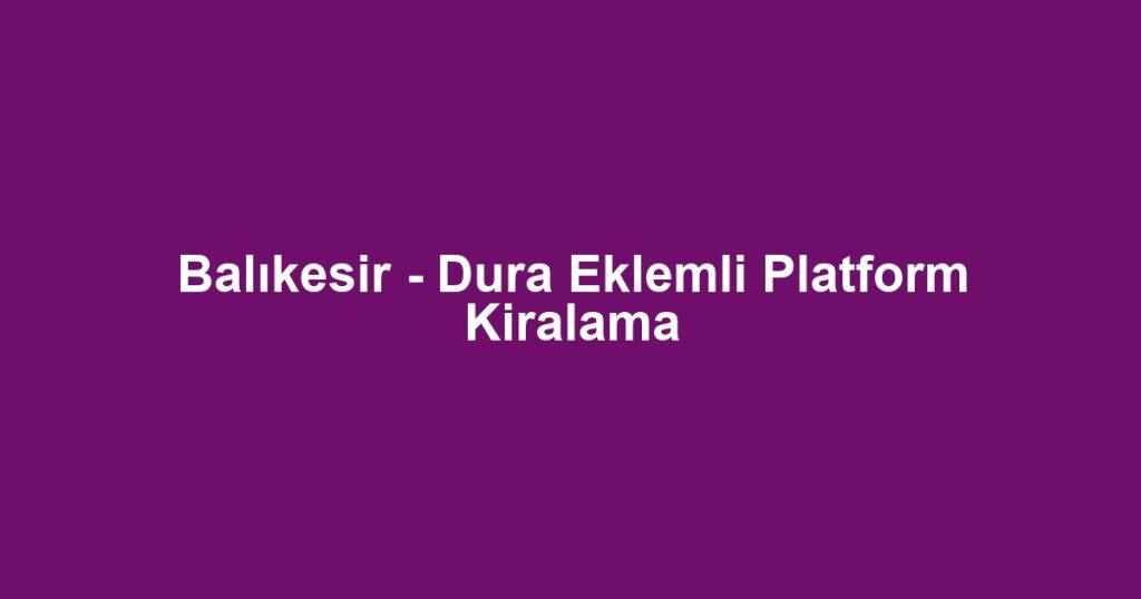 Balıkesir - Dura Eklemli Platform Kiralama