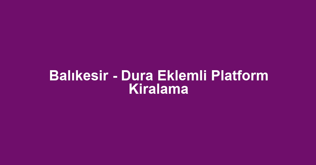 Balıkesir - Dura Eklemli Platform Kiralama