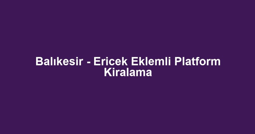 Balıkesir - Ericek Eklemli Platform Kiralama