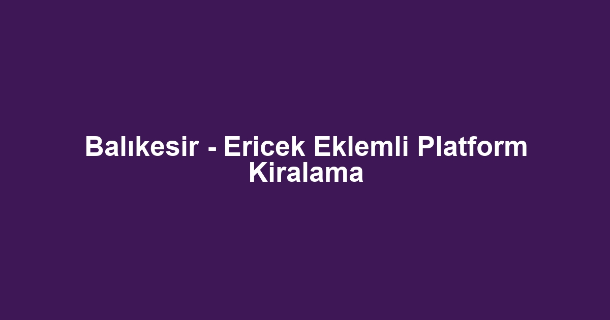 Balıkesir - Ericek Eklemli Platform Kiralama