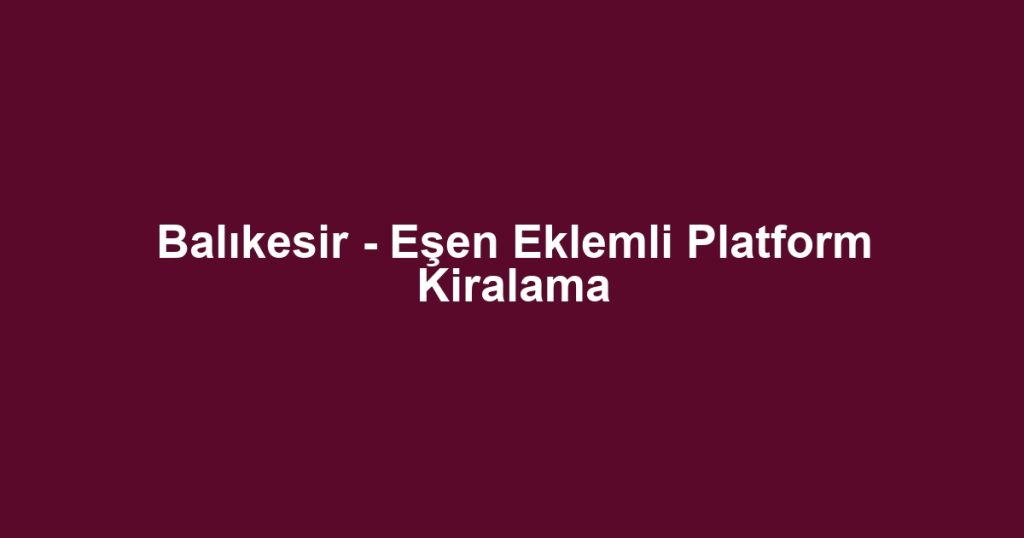 Balıkesir - Eşen Eklemli Platform Kiralama