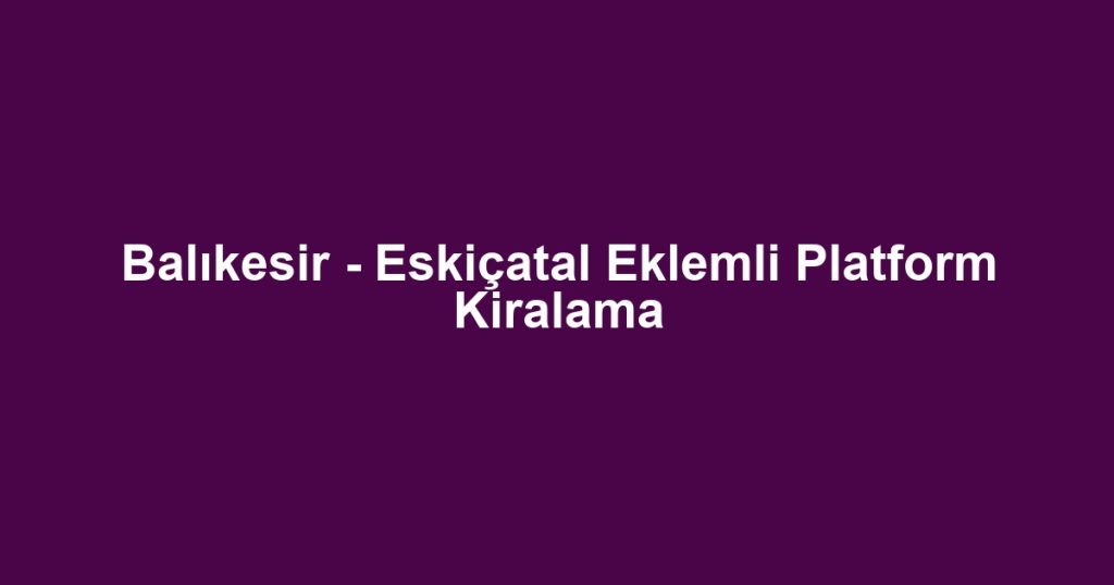 Balıkesir - Eskiçatal Eklemli Platform Kiralama