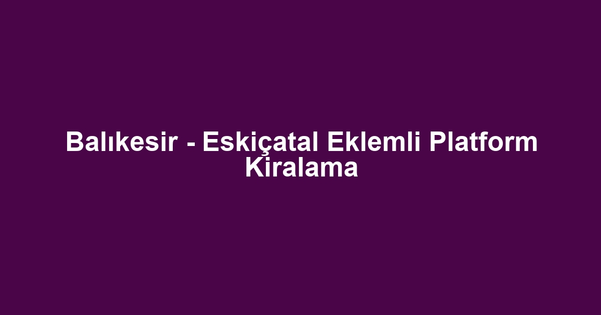 Balıkesir - Eskiçatal Eklemli Platform Kiralama
