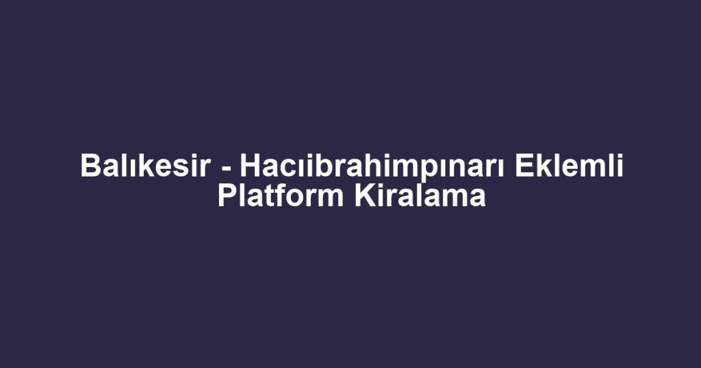 Balıkesir - Hacıibrahimpınarı Eklemli Platform Kiralama