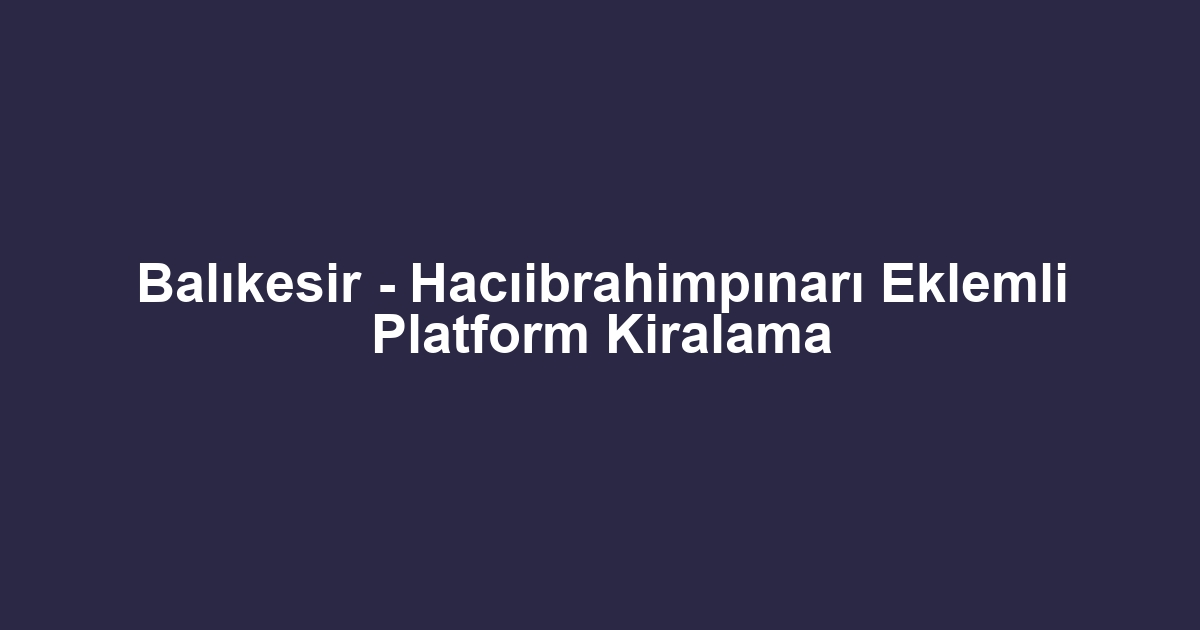 Balıkesir - Hacıibrahimpınarı Eklemli Platform Kiralama