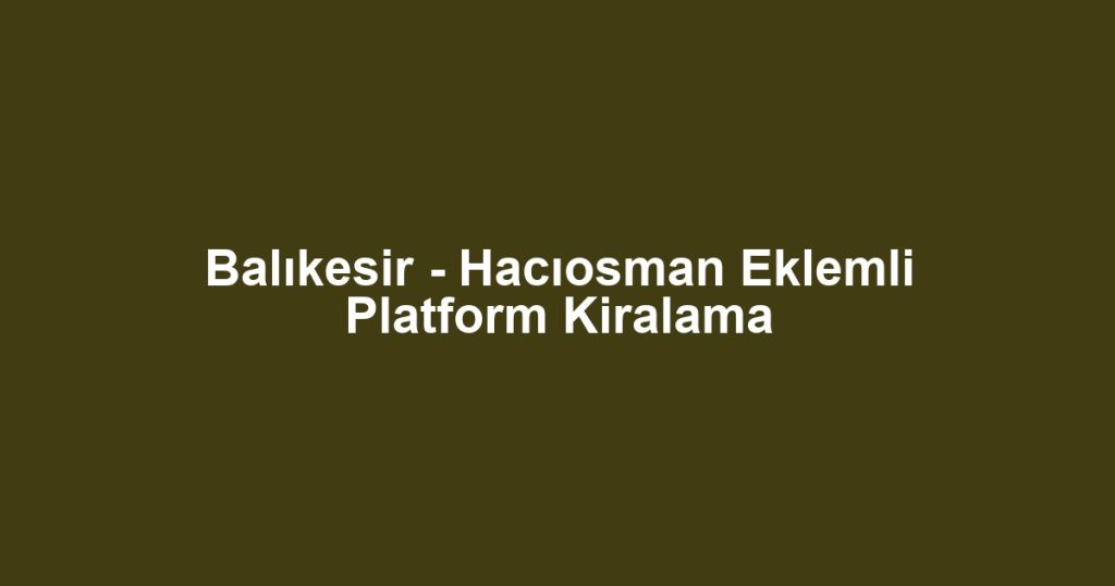 Balıkesir - Hacıosman Eklemli Platform Kiralama