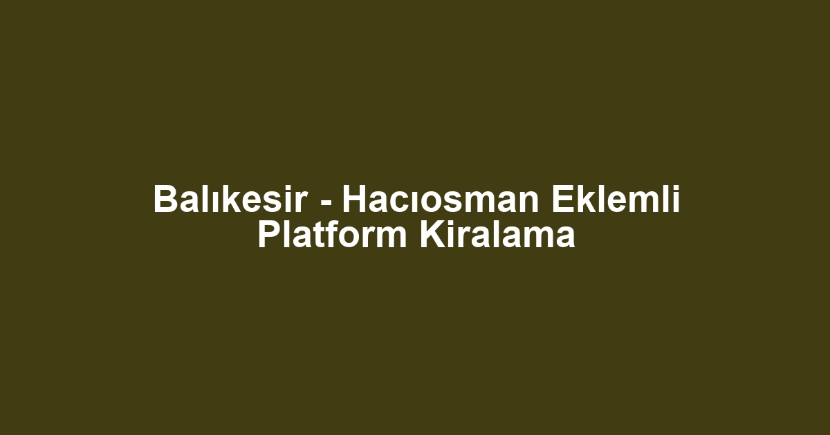 Balıkesir - Hacıosman Eklemli Platform Kiralama