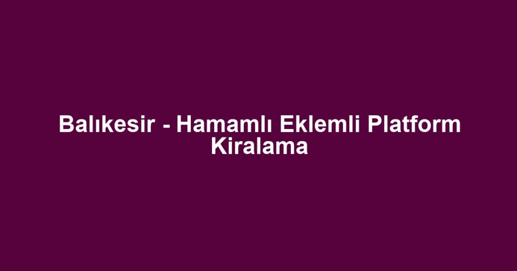 Balıkesir - Hamamlı Eklemli Platform Kiralama