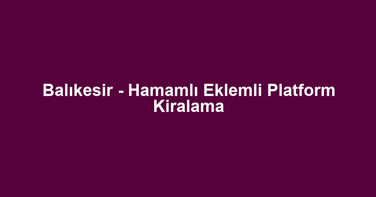 Balıkesir - Hamamlı Eklemli Platform Kiralama