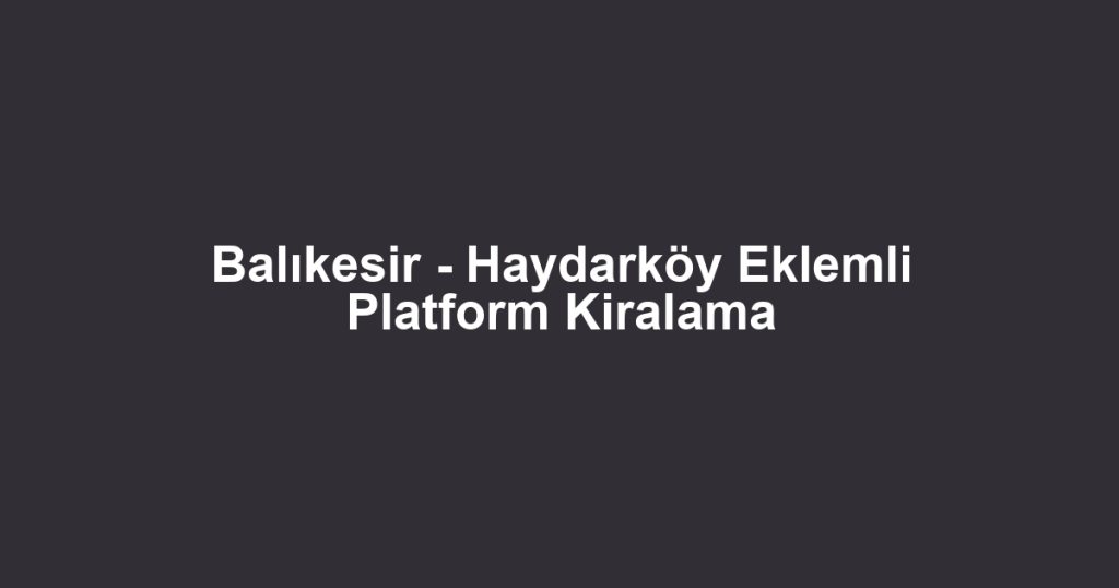 Balıkesir - Haydarköy Eklemli Platform Kiralama