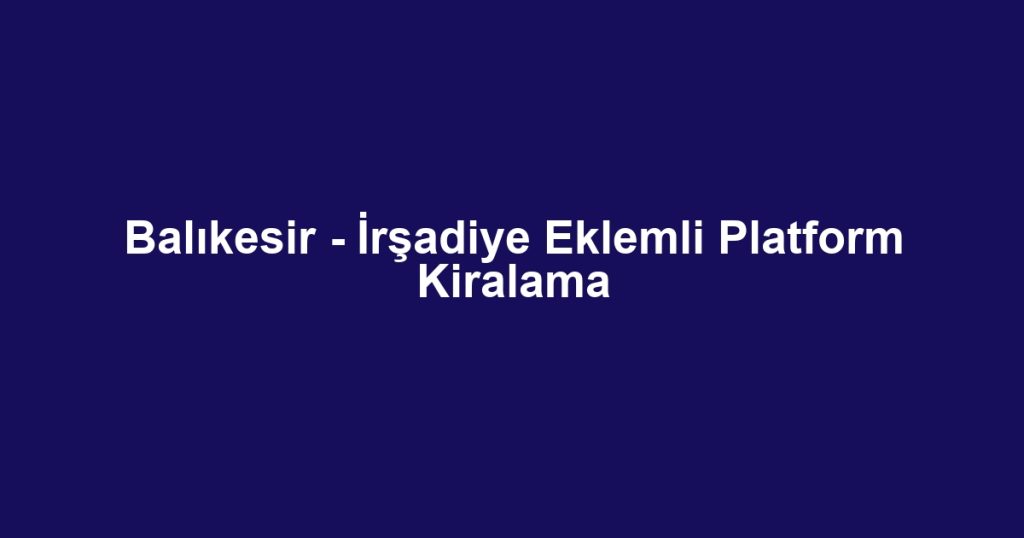 Balıkesir - İrşadiye Eklemli Platform Kiralama