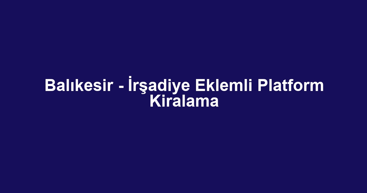Balıkesir - İrşadiye Eklemli Platform Kiralama