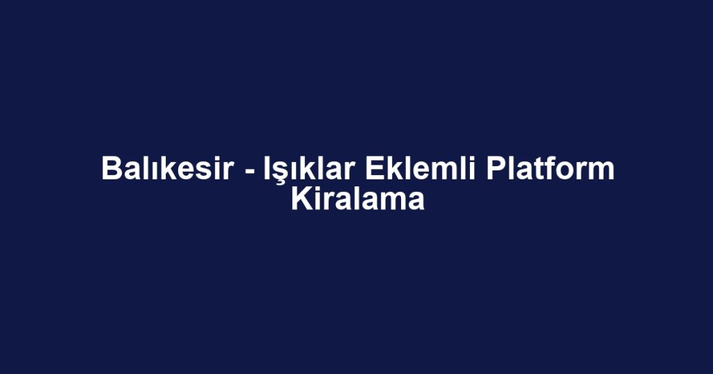 Balıkesir - Işıklar Eklemli Platform Kiralama