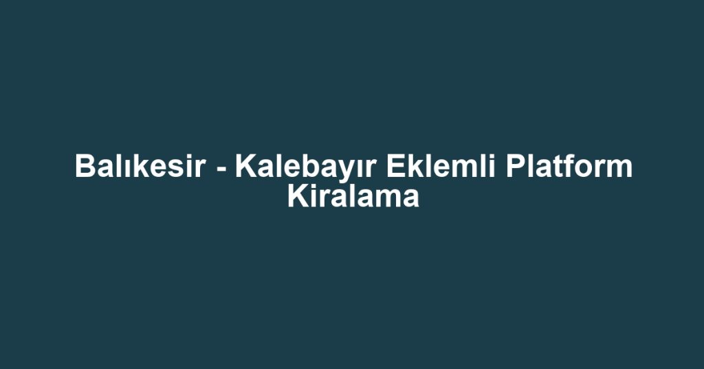 Balıkesir - Kalebayır Eklemli Platform Kiralama