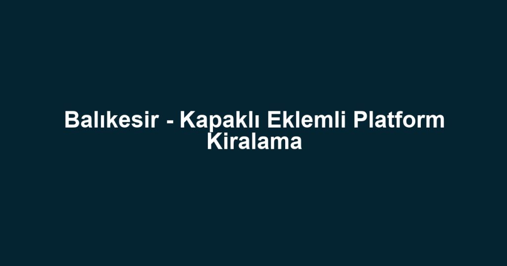 Balıkesir - Kapaklı Eklemli Platform Kiralama