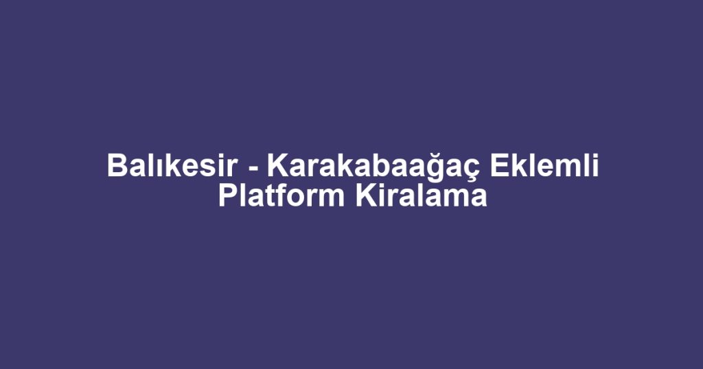 Balıkesir - Karakabaağaç Eklemli Platform Kiralama