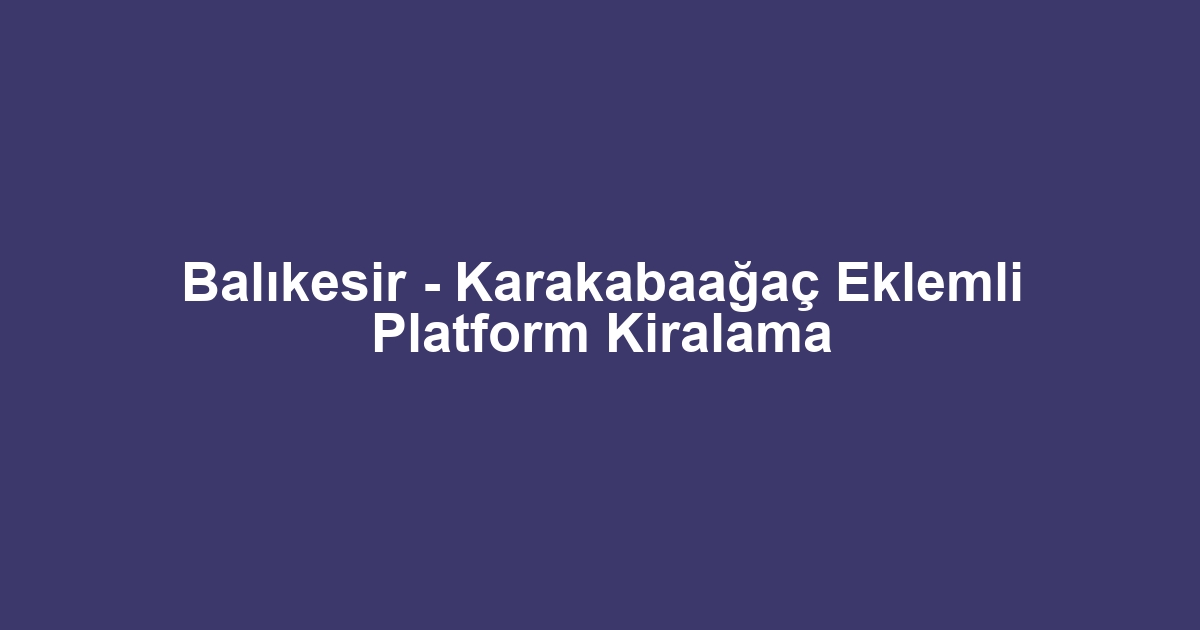 Balıkesir - Karakabaağaç Eklemli Platform Kiralama
