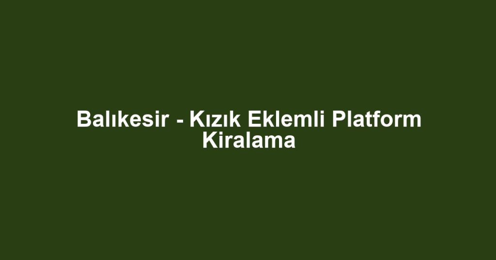 Balıkesir - Kızık Eklemli Platform Kiralama