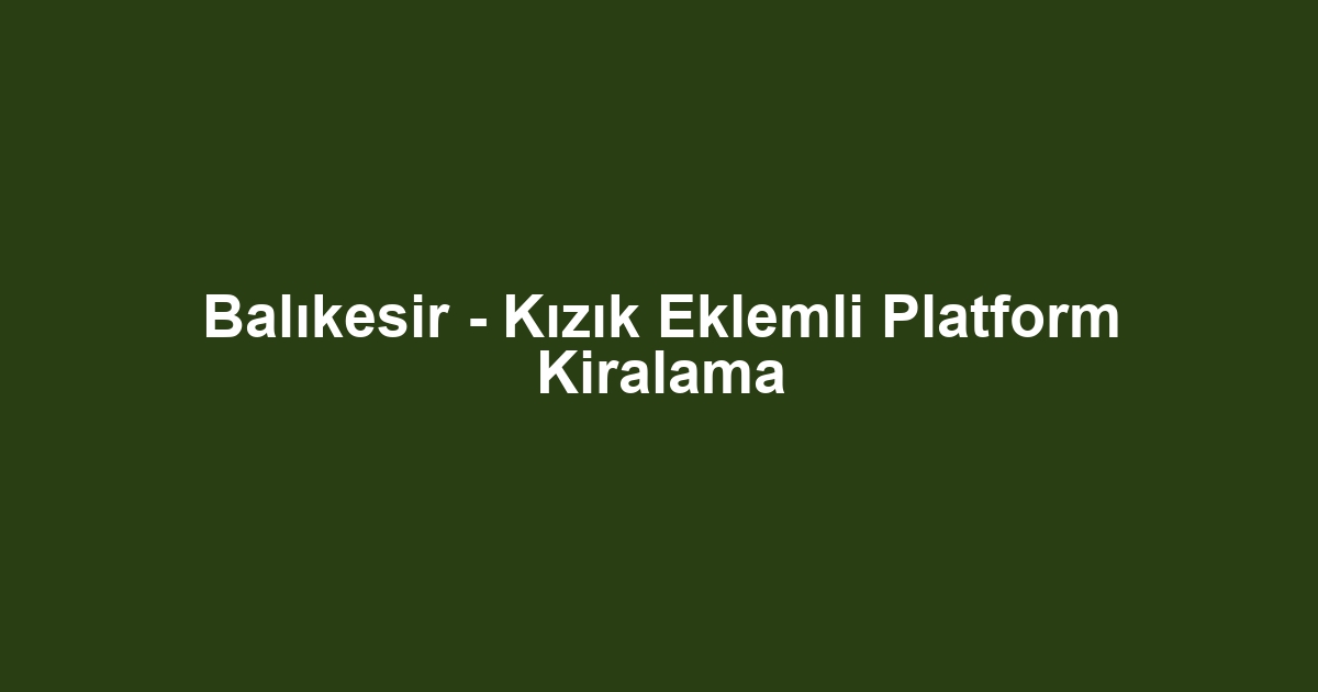 Balıkesir - Kızık Eklemli Platform Kiralama