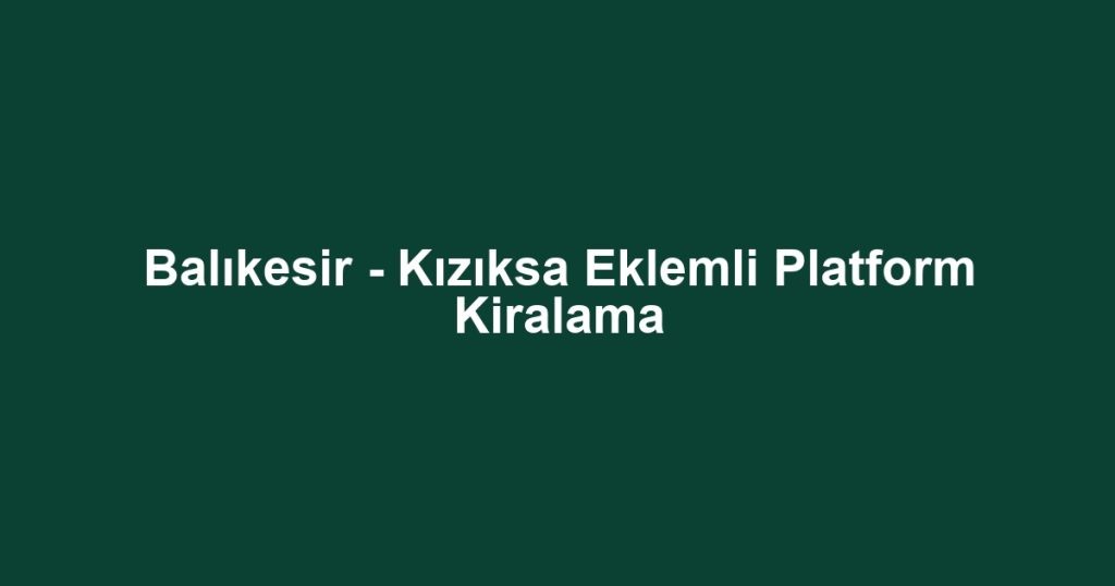 Balıkesir - Kızıksa Eklemli Platform Kiralama