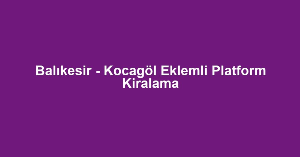 Balıkesir - Kocagöl Eklemli Platform Kiralama