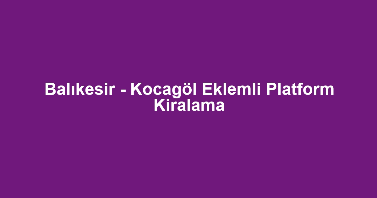 Balıkesir - Kocagöl Eklemli Platform Kiralama