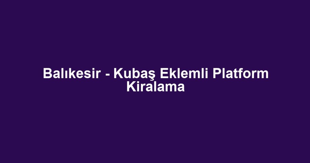 Balıkesir - Kubaş Eklemli Platform Kiralama