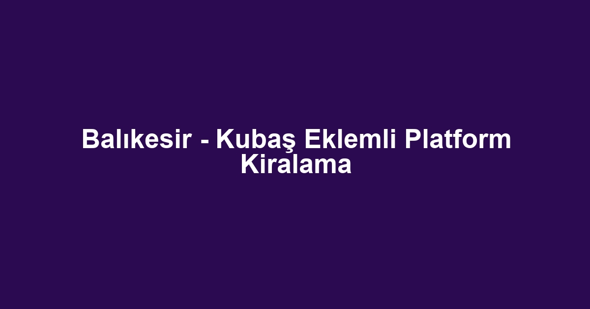 Balıkesir - Kubaş Eklemli Platform Kiralama
