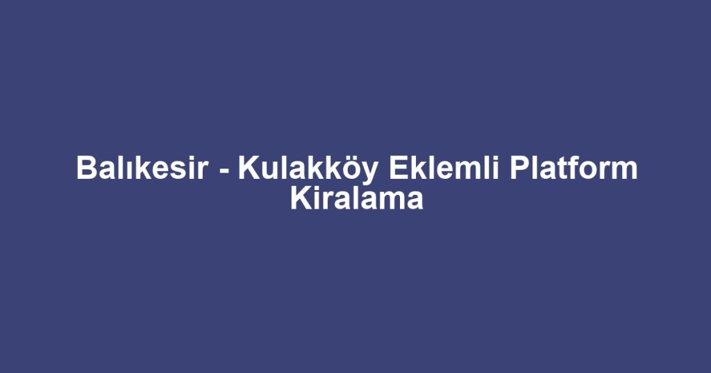 Balıkesir - Kulakköy Eklemli Platform Kiralama