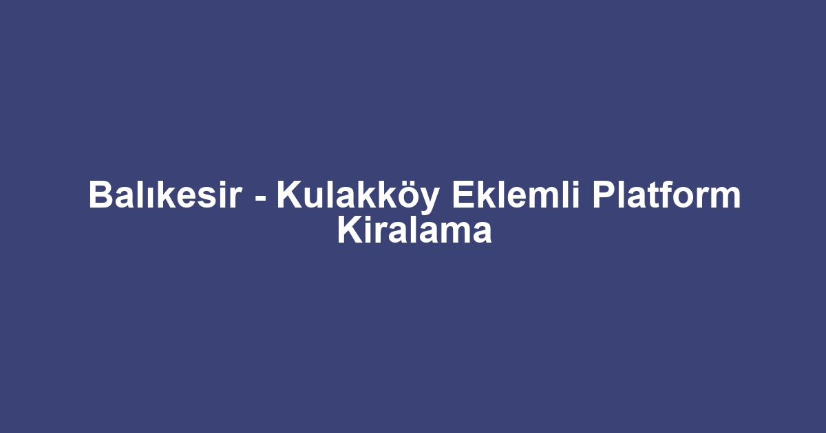 Balıkesir - Kulakköy Eklemli Platform Kiralama