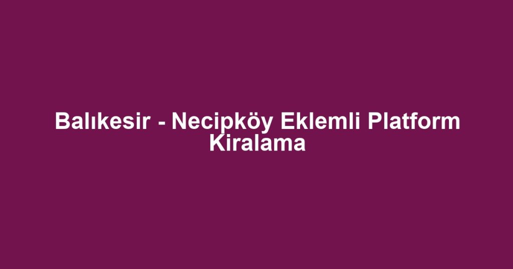 Balıkesir - Necipköy Eklemli Platform Kiralama