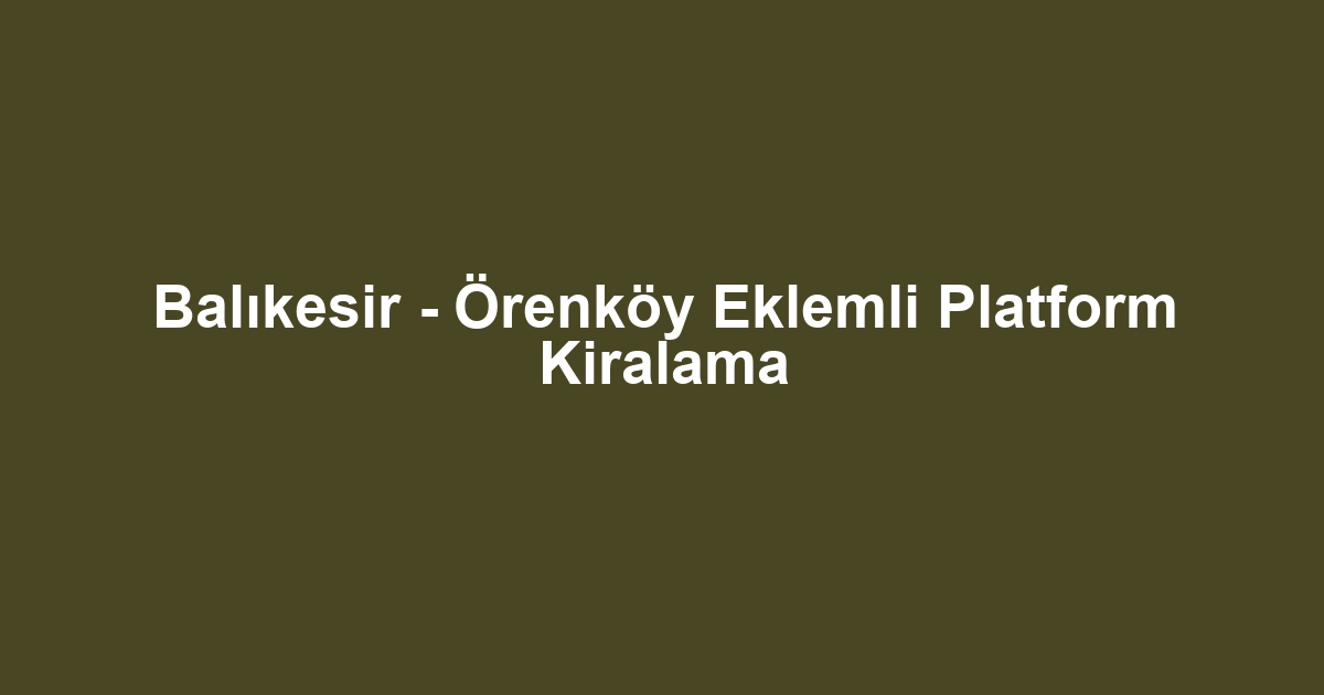 Balıkesir - Örenköy Eklemli Platform Kiralama