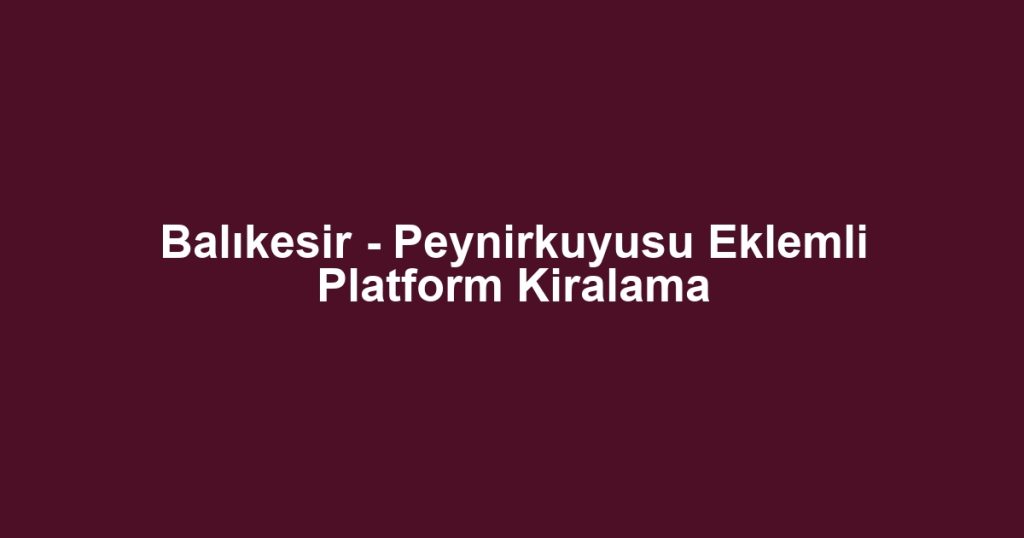 Balıkesir - Peynirkuyusu Eklemli Platform Kiralama