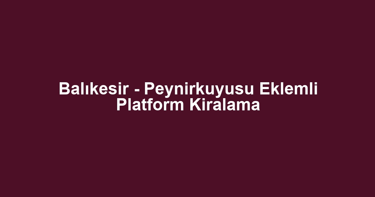 Balıkesir - Peynirkuyusu Eklemli Platform Kiralama