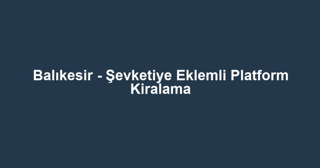 Balıkesir - Şevketiye Eklemli Platform Kiralama