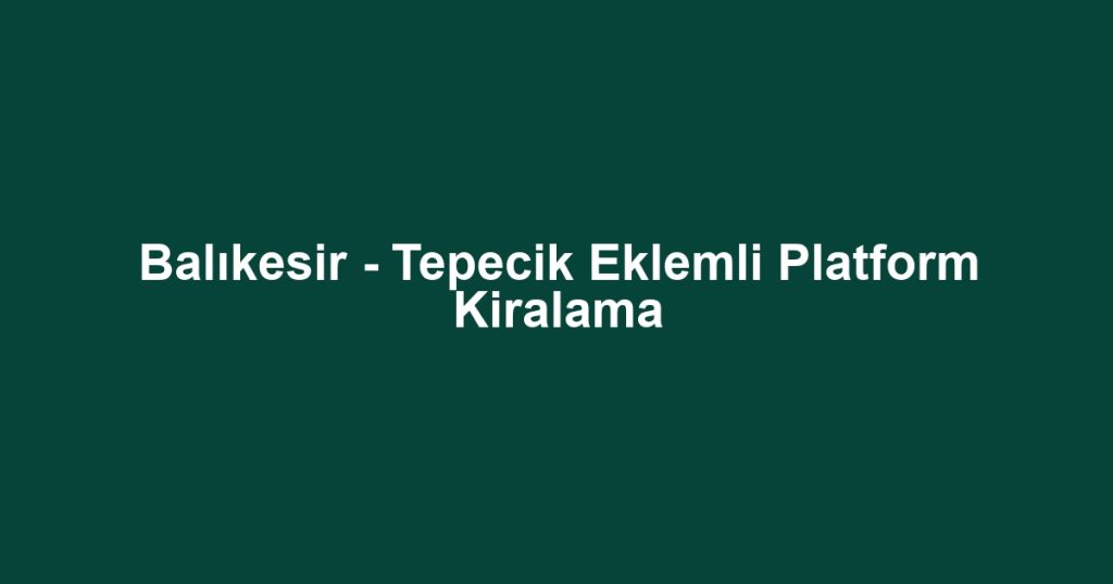 Balıkesir - Tepecik Eklemli Platform Kiralama