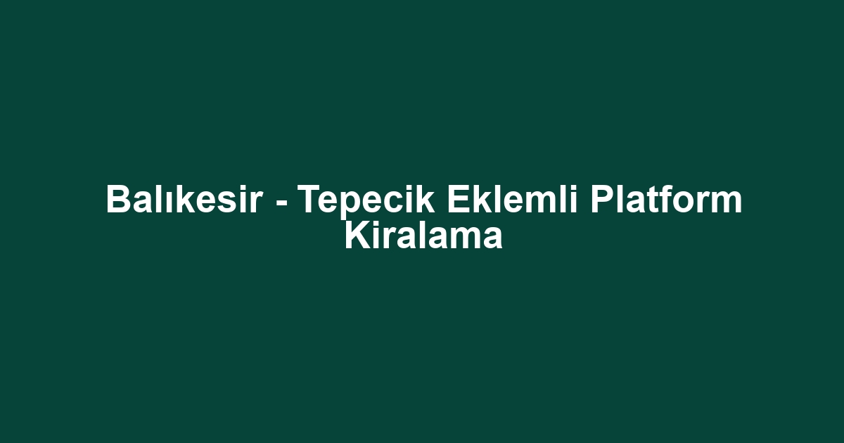 Balıkesir - Tepecik Eklemli Platform Kiralama