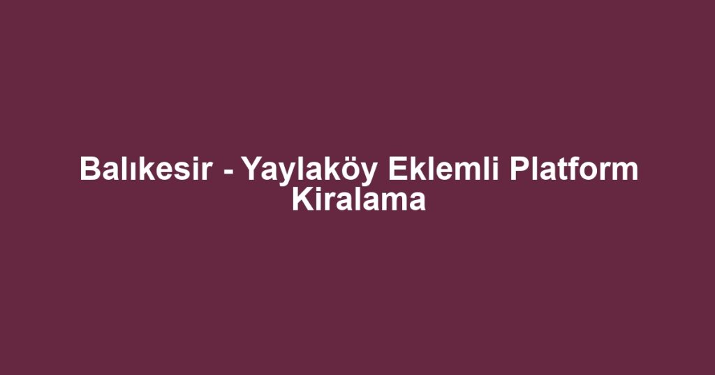 Balıkesir - Yaylaköy Eklemli Platform Kiralama
