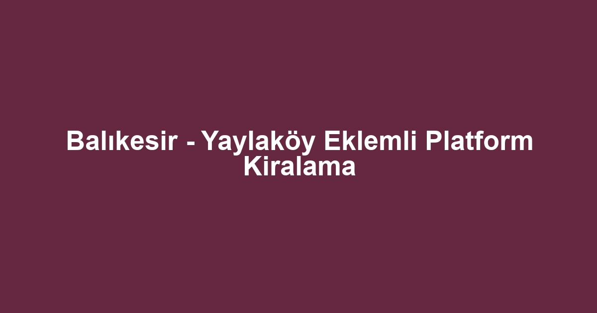 Balıkesir - Yaylaköy Eklemli Platform Kiralama