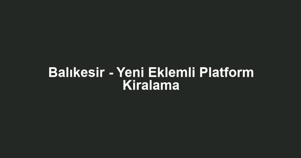 Balıkesir - Yeni Eklemli Platform Kiralama