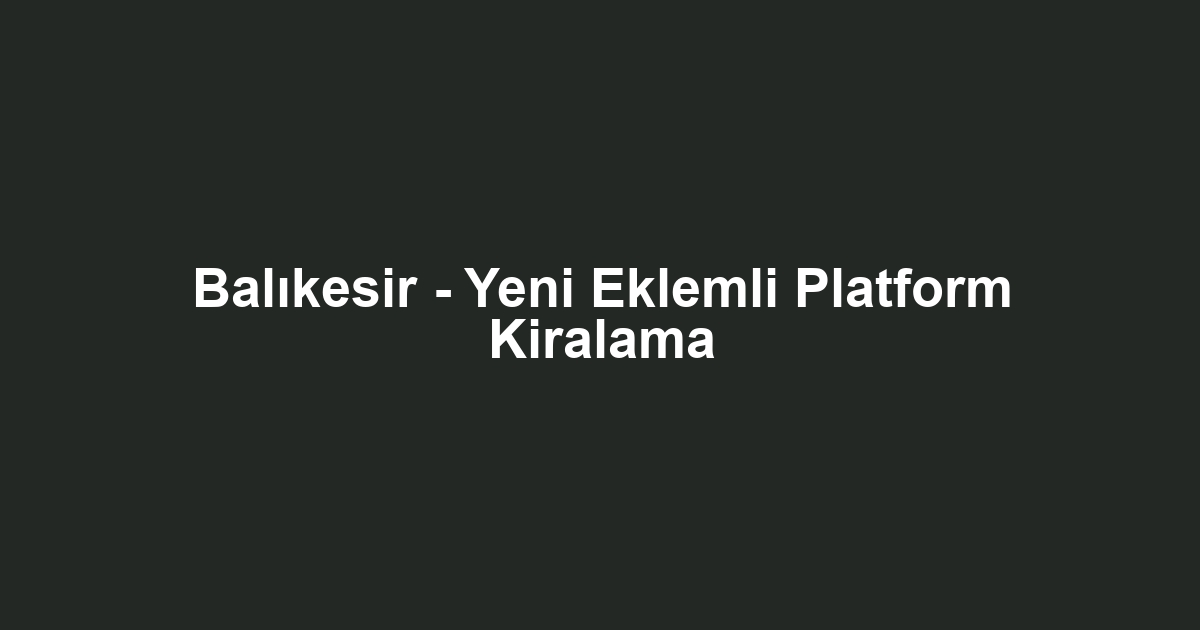 Balıkesir - Yeni Eklemli Platform Kiralama