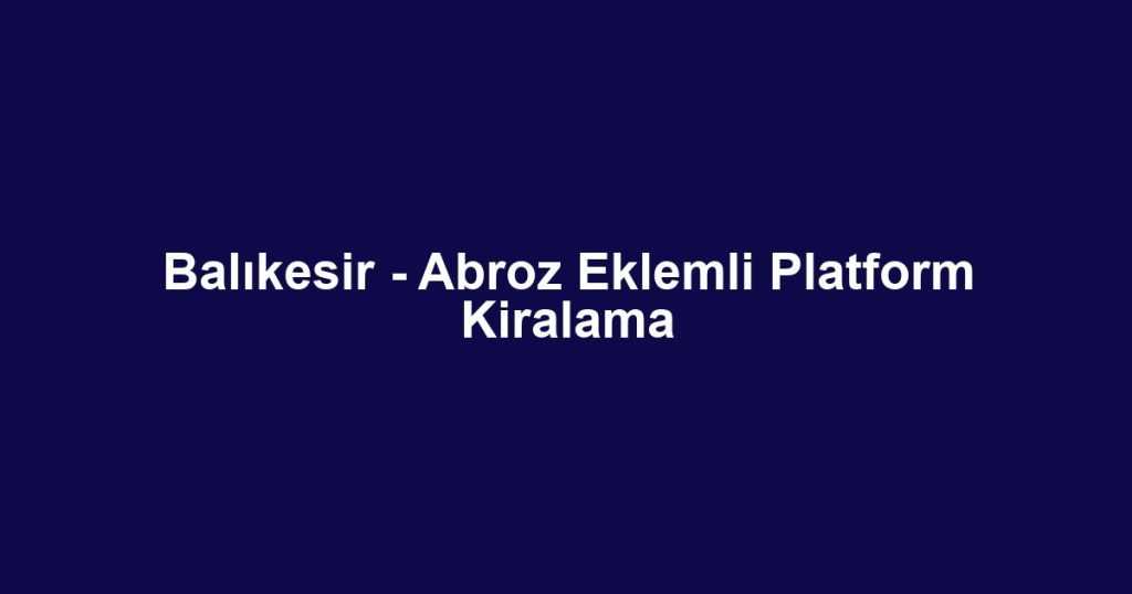 Balıkesir - Abroz Eklemli Platform Kiralama