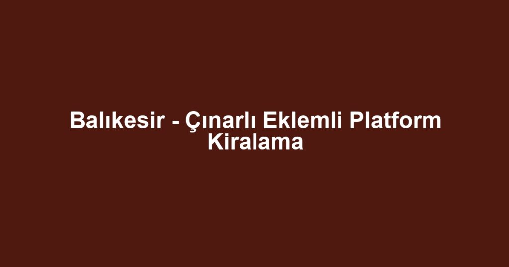 Balıkesir - Çınarlı Eklemli Platform Kiralama
