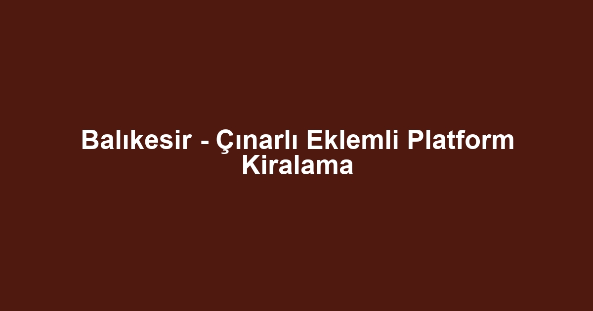 Balıkesir - Çınarlı Eklemli Platform Kiralama