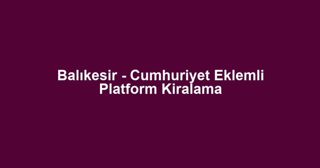 Balıkesir - Cumhuriyet Eklemli Platform Kiralama