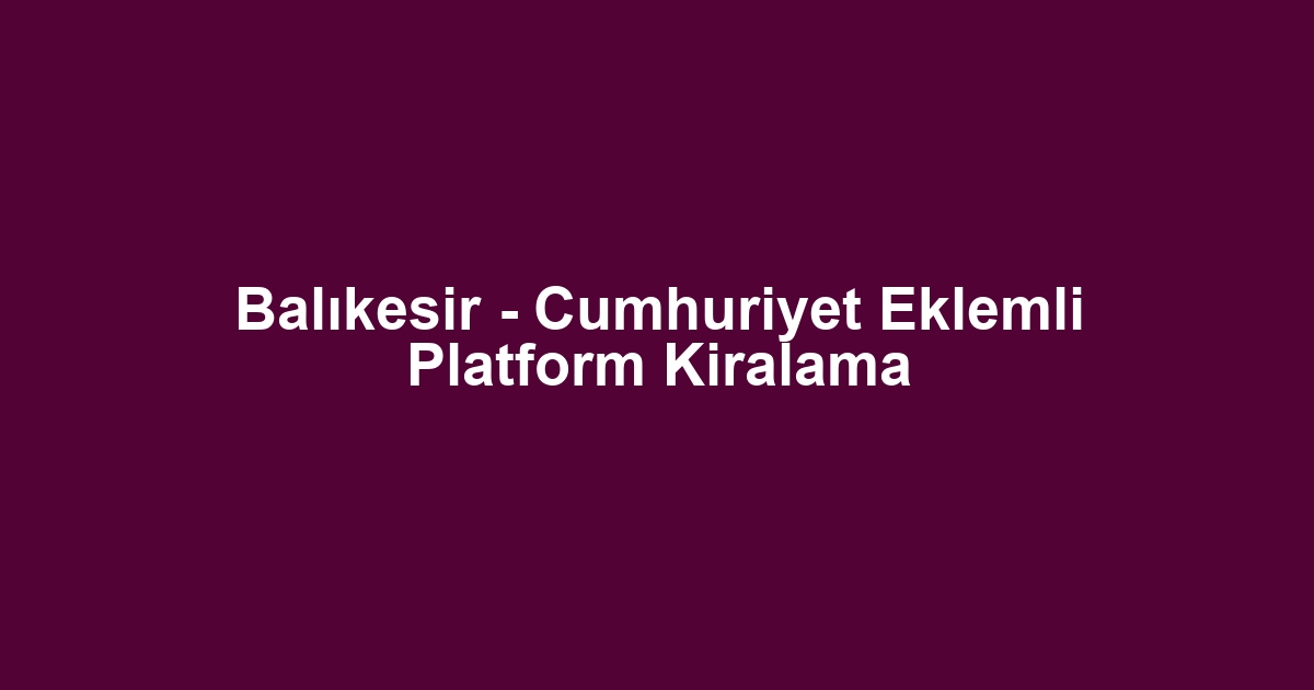 Balıkesir - Cumhuriyet Eklemli Platform Kiralama