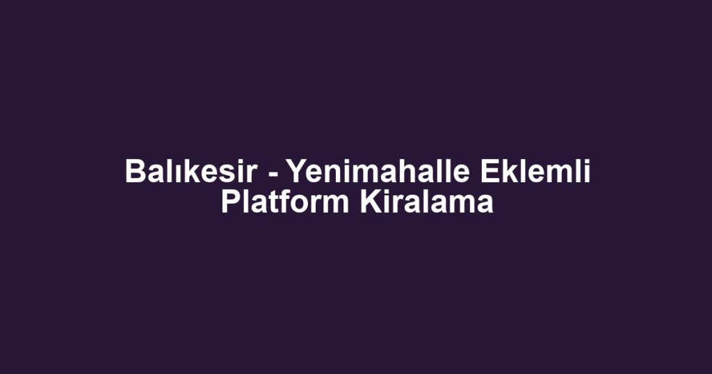 Balıkesir - Yenimahalle Eklemli Platform Kiralama